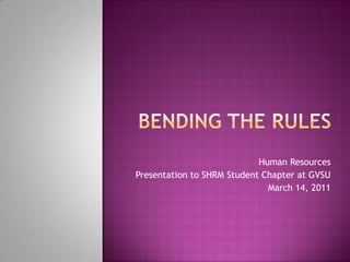 Bending the RUles Human Resources Presentation to SHRM Student Chapter at GVSU March 14, 2011 