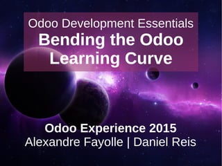 Odoo Development Essentials
Bending the Odoo
Learning Curve
Odoo Experience 2015
Alexandre Fayolle | Daniel Reis
 
