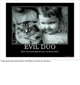 I can assure you that actions and ﬁlters are not an evil duo...
 