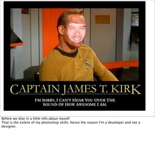 Before we dive in a little info about myself
That is the extent of my photoshop skills; hence the reason I’m a developer and not a
designer.
 