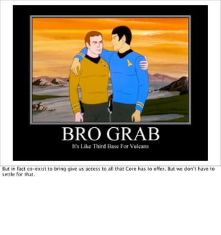 But in fact co-exist to bring give us access to all that Core has to offer. But we don’t have to
settle for that.
 