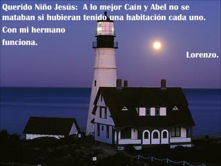 Querido Niño Jesús:  A lo mejor Caín y Abel no se mataban si hubieran tenido una habitación cada uno.  Con mi hermano funciona. Lorenzo. 