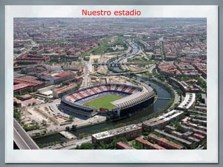 Nuestro estadio El Vicente Calderón Nuestro estadio 