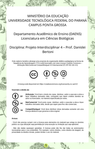 MINISTÉRIO DA EDUCAÇÃO
UNIVERSIDADE TECNOLÓGICA FEDERAL DO PARANÁ
CAMPUS PONTA GROSSA
Departamento Acadêmico de Ensino (DAENS)
Licenciatura em Ciências Biológicas
Disciplina: Projeto Interdisciplinar 4 – Prof. Danislei
Bertoni
1
 