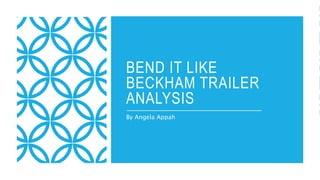 BEND IT LIKE
BECKHAM TRAILER
ANALYSIS
By Angela Appah
 