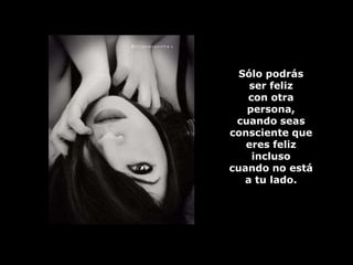 Sólo podrás ser feliz con otra persona, cuando seas consciente que eres feliz incluso cuando no está a tu lado.