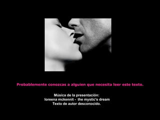 Probablemente conozcas a alguien que necesita leer este texto. Música de la presentación: loreena mckennit -  the mystic's dream Texto de autor desconocido. 