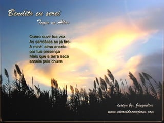 Quero ouvir tua voz As sandálias eu já tirei A minh’ alma anseia por tua presença Mais que a terra seca anseia pela chuva 