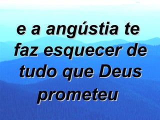 e a angústia te  faz esquecer de tudo que Deus prometeu   