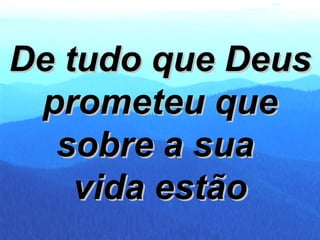 De tudo que Deus prometeu que sobre a sua  vida estão 
