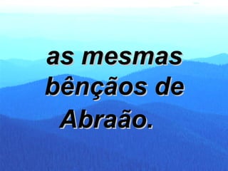 as mesmas bênçãos de Abraão.   