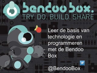 Leer de basis van 
technologie en 
programmeren 
met de Bendoo 
Box 
@BendooBox 
 