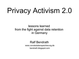 Privacy Activism 2.0  lessons learned  from the fight against data retention  in Germany Ralf Bendrath  www.vorratsdatenspeicherung.de bendrath.blogspot.com 