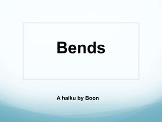 Bends
A haiku by Boon
 