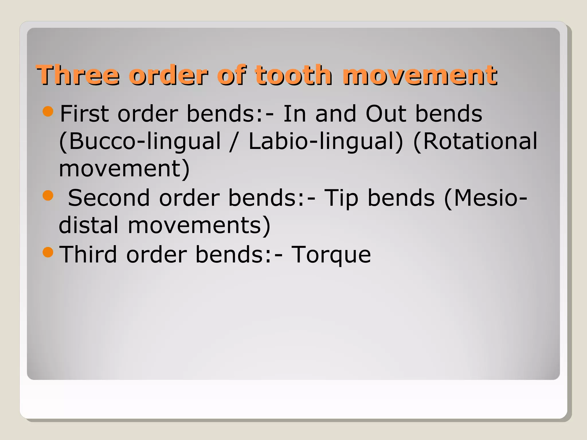 Three order of tooth movementThree order of tooth movement
First order bends:- In and Out bends
(Bucco-lingual / Labio-lingual) (Rotational
movement)
 Second order bends:- Tip bends (Mesio-
distal movements)
Third order bends:- Torque
 