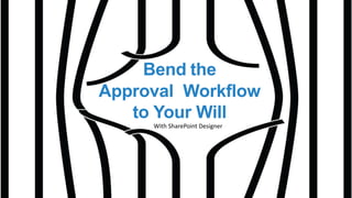 Bend the
Approval Workflow
to Your Will
With SharePoint Designer
 