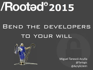 Bend the developers
to your will
Miguel Tarascó Acuña
@Tarlogic
@AcrylicWiFi
 