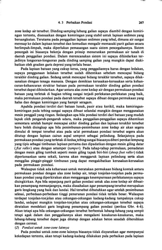 4. 3 Perbaikan Pondasi 267
zone kedap air tersebut. Dinding samping lubang galian supaya diambil dengan kemiri­
ngan tertentu, disesuaikan dengan kemiringan yang stabil untuk lapisan sedimen yang
bersangkutan. Terutama pada penggalian lapisan sedimen yang tebal, dimana air sungai
meresap ke dalam lapisan tersebut dan kemudian mengalir memasuki parit galian secara
berlimpah-limpah, maka diperlukan pemasangan suatu sistem pencegahannya. Sistem
pencegah ini J:>iasanya bekerja dengan prinsip menurunkan permukaan air tanah di
daerah penggalian pondasi. Dalam merencanakan sistem ini supaya dihindarkan ter­
jadinya longsoran-longsoran pada dinding samping galian yang mungkin dapat diaki-
batkan oleh gradien garis depresi yang terlalu besar. .
Pada lapisan batuan yang cukup keras, yang penggaliannya harus dengan ledakan,
supaya penggunaan ledakan tersebut sudah dihentikan sebelum mencapai bidang
terakhir dinding galian. Sedang untuk mencapai bidang terakhir tersebut, supaya dilak­
sanakan dengan tenaga manusia. Dengan demikian kerusakan-kerusakan serta kehan­
curan-kehancuran struktur batuan pada permukaan terakhir dinding galian pondasi
tersebut dapat dihindarkan. Agar antara alas zone kedap air dengan permukaan pondasi
batuan yang terletak di bagian tebing sungai terjadi perlekatan-perlekatan yang baik,
maka permukaan pondasi pada daerah tersc;but supaya dibuat dengan permukaan yang
halus dan dengan kemiringan yang hampir seragam.
Apabila
·
pondasi terdiri dari batuan lunak, pasir atau kerikil, maka kemiringan­
kemiringan pa:da tebing sungai supaya dibuat selandai mungkin dengan menggunakan
mesin penggali yang ringan. Sedangkan apa bila pondasi terdiri dari batuan yang mudah
lapuk oleh pengaruh-pengaruh udara, maka penggalian-penggalian supaya dihentikan
sementara setelah hampir mencapai akhir dinding galian dan lapisan terakhir tersebut
baru boleh disingkap apa bila penimbunan-penimbunan zone kedap air akan segera
dimulai di tempat tersebut atau pada sa'at permukaan pondasi tersebut segera akan
ditutup dengan lapisan cairan aspal semprot sebagai pelindung. Selanjutnya pada
permukaan pondasi yang terletak di kedua,tebingsungai biasanyadiberi perekat lempung
yang tipis sebagai timbunan lapisan pertama dan dipadatkan dengan mesin giling datar
(flat roller) atau dengan setamper (tamper). Pada tahap-tahap permulaan, pemadatan
dengan mesin giling tumbuk seperti mesin giling tapak biri-biri (sheepfoot roller) tidak
diperkenankan sama sekali, karena akan menggaruk lapisan pelindung serta akan
menggilas pinggir-pinggir timbunan yang dapat mengakibatkan kerusakan-kerusakan
pada permukaan pondasi.
Walaupun tidak ada keharusan untuk meratakan permukaan bidang kontak antara
permukaan pondasi dengan alas zone kedap air, tetapi tonjolan-tonjolan pada permu­
kaan pondasi yang diperkirakan akan mengganggu kesempurnaan perlekatannya supaya
disingkirkan. Apa bila sepanjang parit galian pondasi untuk alas zone kedap air dibuat­
kan penampang memanjangnya, maka diusahakan agar penampang tersebut merupakan
garis lengkung yang baik dan landai. Hal tersebut dibutuhkan agar setelah penimbunan
selesai, perbedaan-perbedaan tinggi penurunan pondasi tidak terlalu besar. Walaupun
terdapat tonjolan-tonjolan atau cekungan-cekungan kadang-kadang tampaknya cukup
landai, sedapat mungkin tonjolan-tonjolan atau cekungan-cekungan tersebut supaya
diratakan mendekati garis lengkung penampang galian pondasi (periksa Gbr. 4-6).
Akan tetapi apa bila cekungan-cekungan tersebut berbentuk lubang-lubang yang sempit
tetapi agak dalam dan penggaliannya akan mengalami kesukaran-kesukaran, maka
lubang-lubang tersebut dapat juga ditutup dengan adukan beton sesudah dibersihkan
dengan cermat.
(2) Pondasi untuk zone-zone lainnya
Pada pondasi untuk zone-zone lainnya biasanya tidak disyaratkan agar mempunyai
kekedapan tertentu, akan tetapi kada:ng-kadang dilakukan pula perbaikan pada lapisan
 
