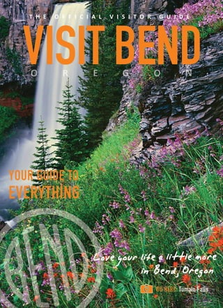T H E

O F F I C I A L

V I S I T O R

G U I D E

VISIT BEND
YOUR GUIDE TO

EVERYTHING

Love your life a little more
in Bend, Oregon

 