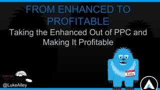 FROM ENHANCED TO
PROFITABLE
Taking the Enhanced Out of PPC and
Making It Profitable

@LukeAlley

 