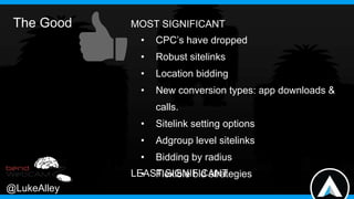 The Good

MOST SIGNIFICANT
•

CPC’s have dropped

•

Robust sitelinks

•

Location bidding

•

New conversion types: app d...