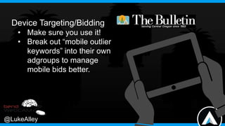 Device Targeting/Bidding
• Make sure you use it!
• Break out “mobile outlier
keywords” into their own
adgroups to manage
m...