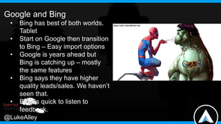 Google and Bing
•
•

•
•
•

Bing has best of both worlds.
Tablet
Start on Google then transition
to Bing – Easy import opt...
