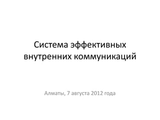 Система эффективных
внутренних коммуникаций


    Алматы, 7 августа 2012 года
 