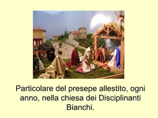 Particolare del presepe allestito, ogni anno, nella chiesa dei Disciplinanti Bianchi. 