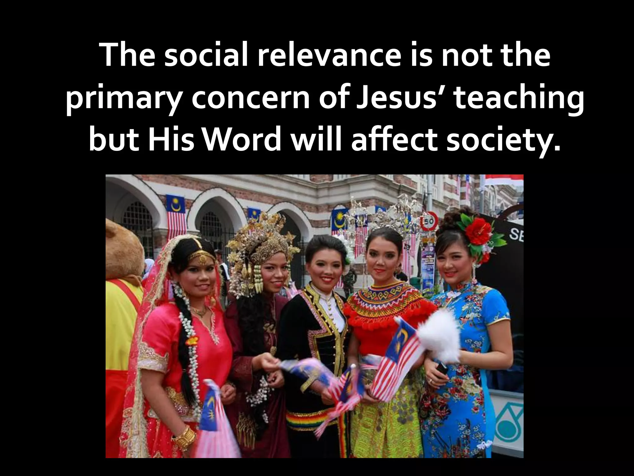 The social relevance is not the
primary concern of Jesus’ teaching
but His Word will affect society.

 