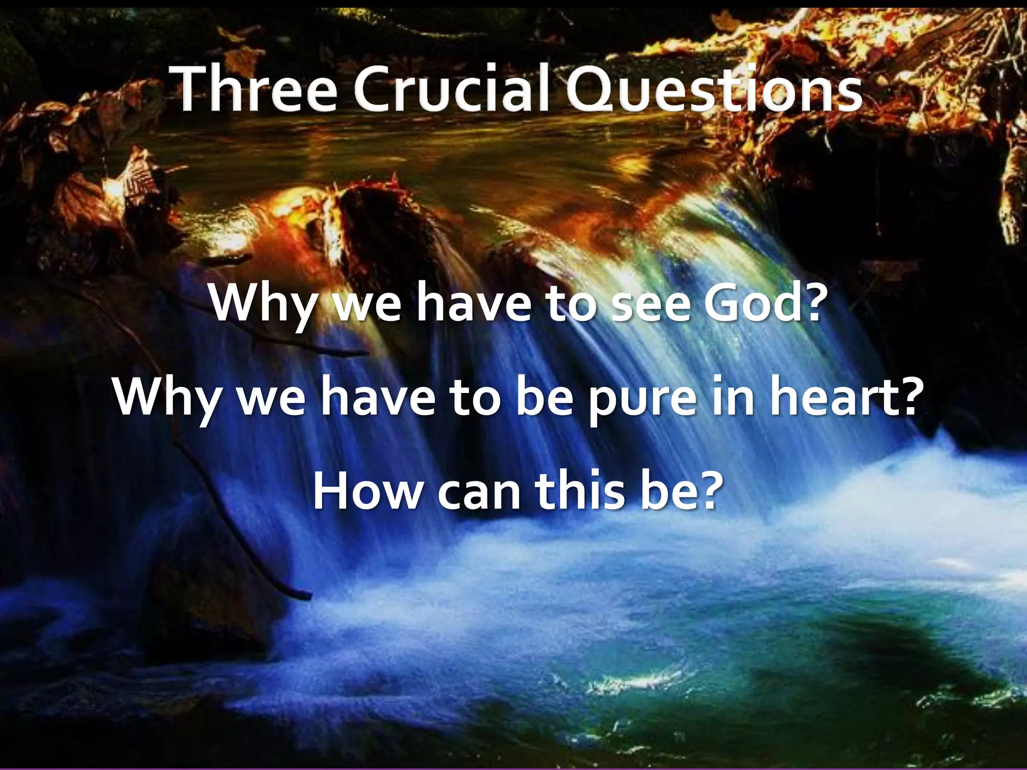 Why we have to see God?

Why we have to be pure in heart?
How can this be?

 