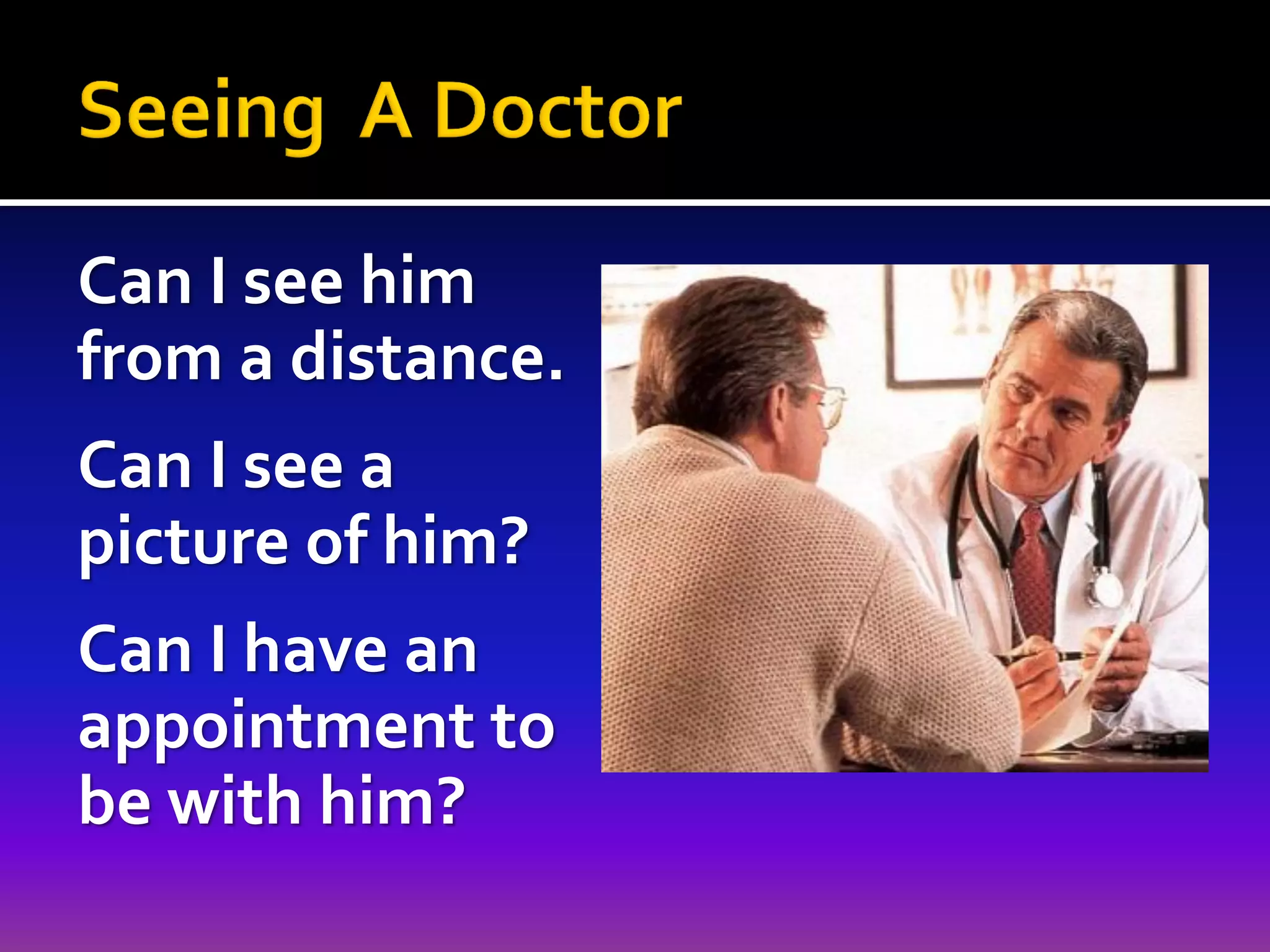 Can I see him
from a distance.
Can I see a
picture of him?
Can I have an
appointment to
be with him?

 