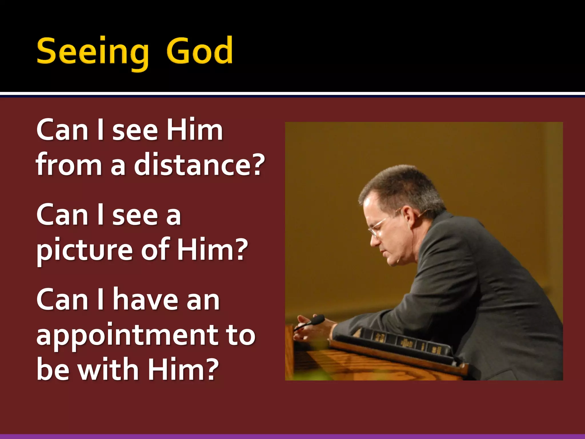 Can I see Him
from a distance?
Can I see a
picture of Him?
Can I have an
appointment to
be with Him?

 