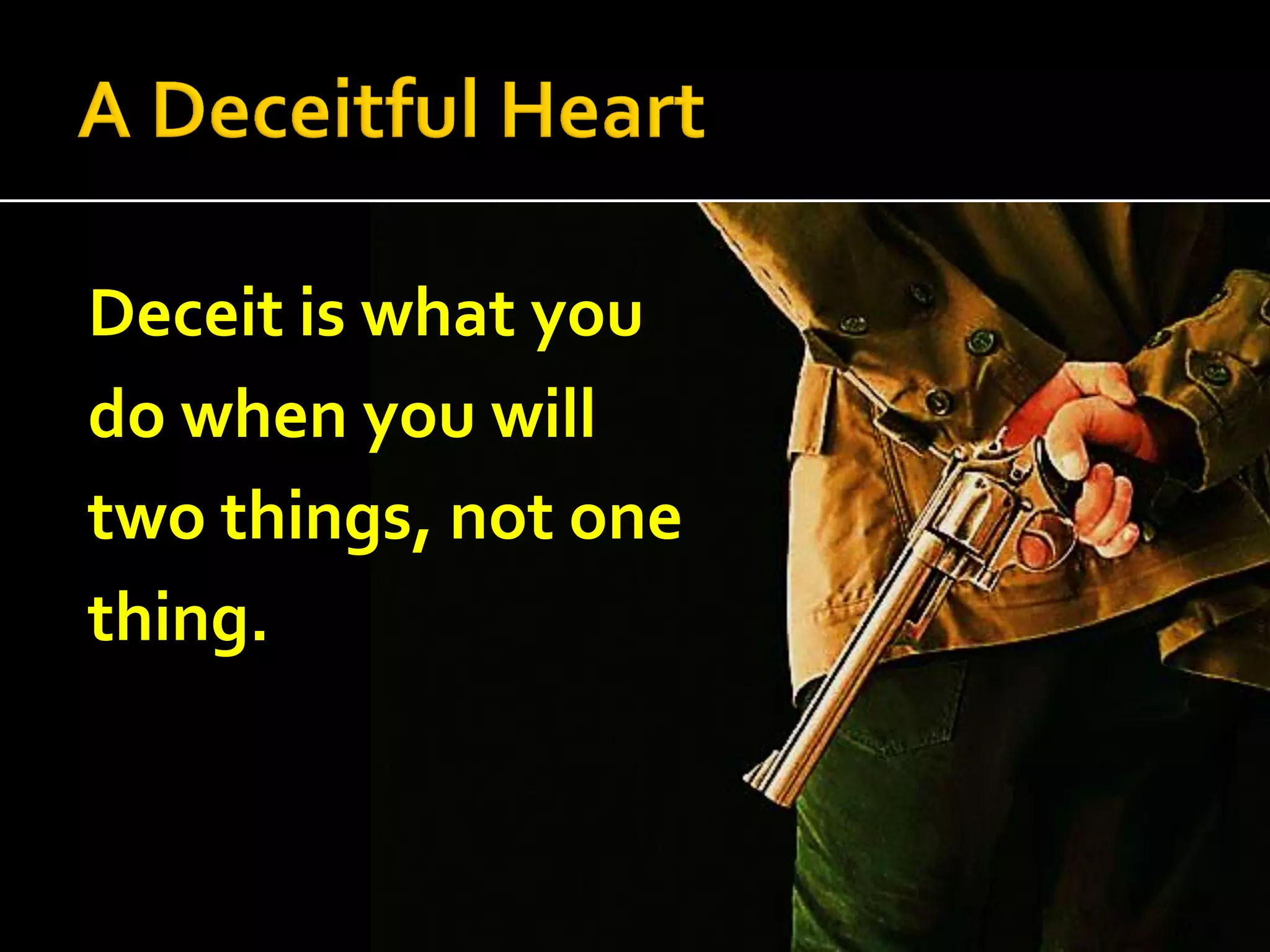 Deceit is what you
do when you will
two things, not one
thing.

 