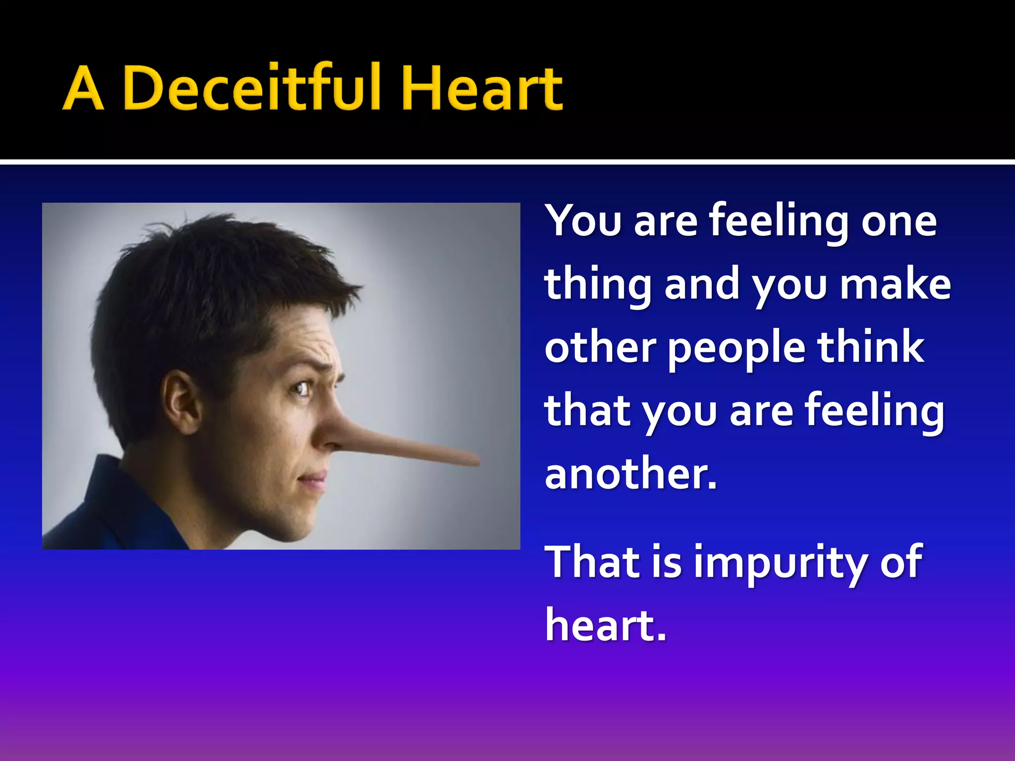 You are feeling one
thing and you make
other people think
that you are feeling
another.

That is impurity of
heart.

 