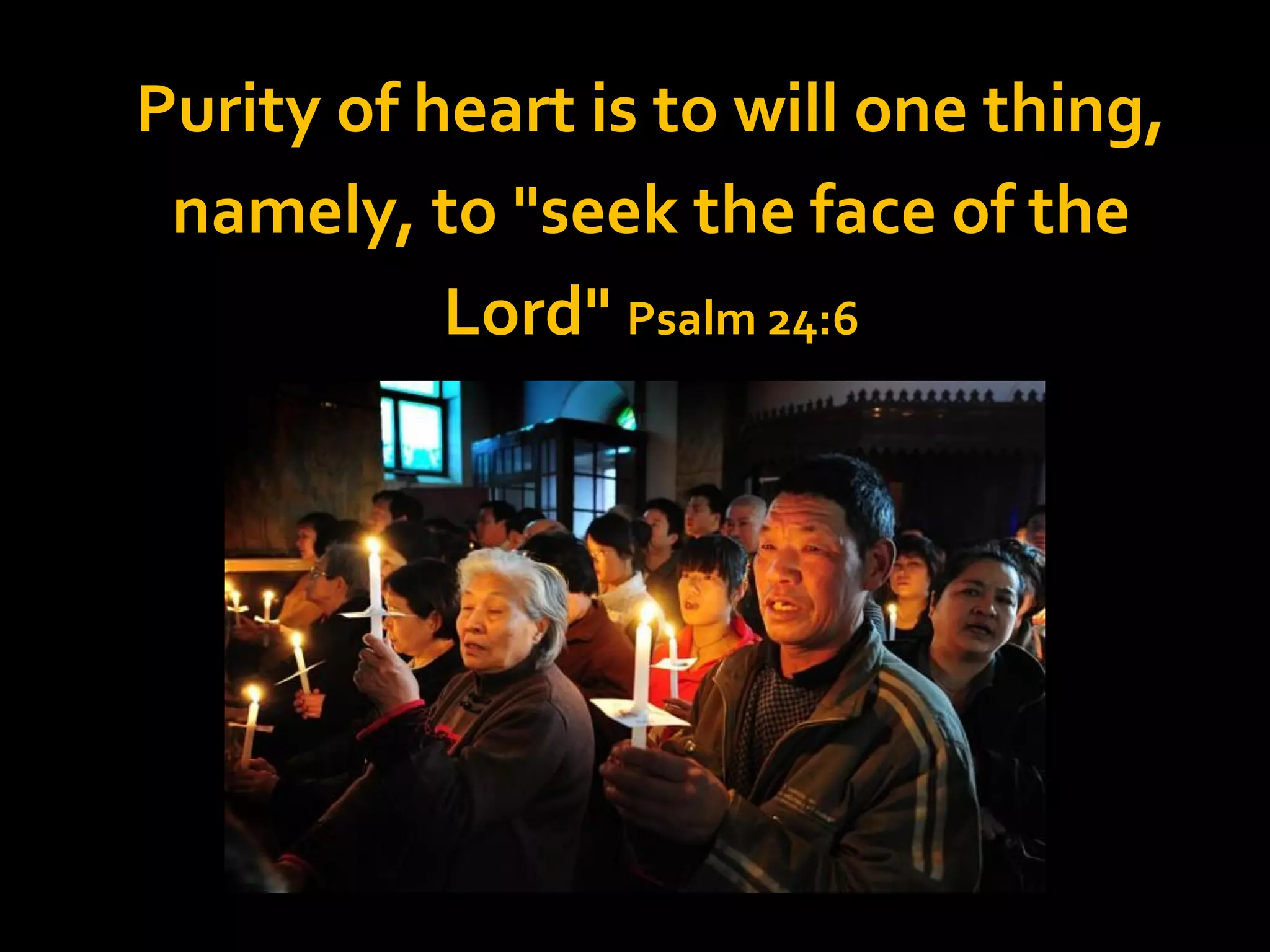 Purity of heart is to will one thing,
namely, to "seek the face of the
Lord" Psalm 24:6

 
