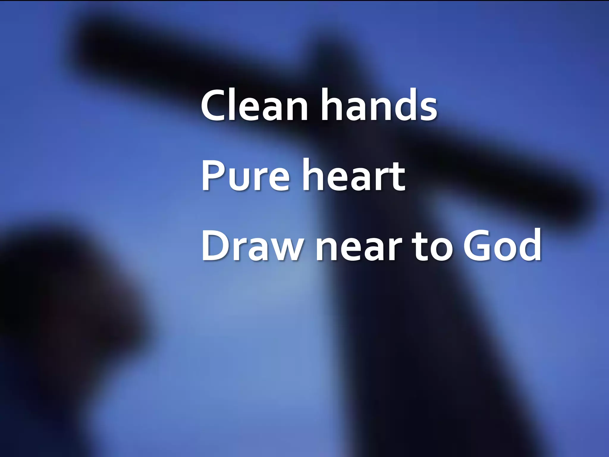Clean hands
Pure heart

Draw near to God

 