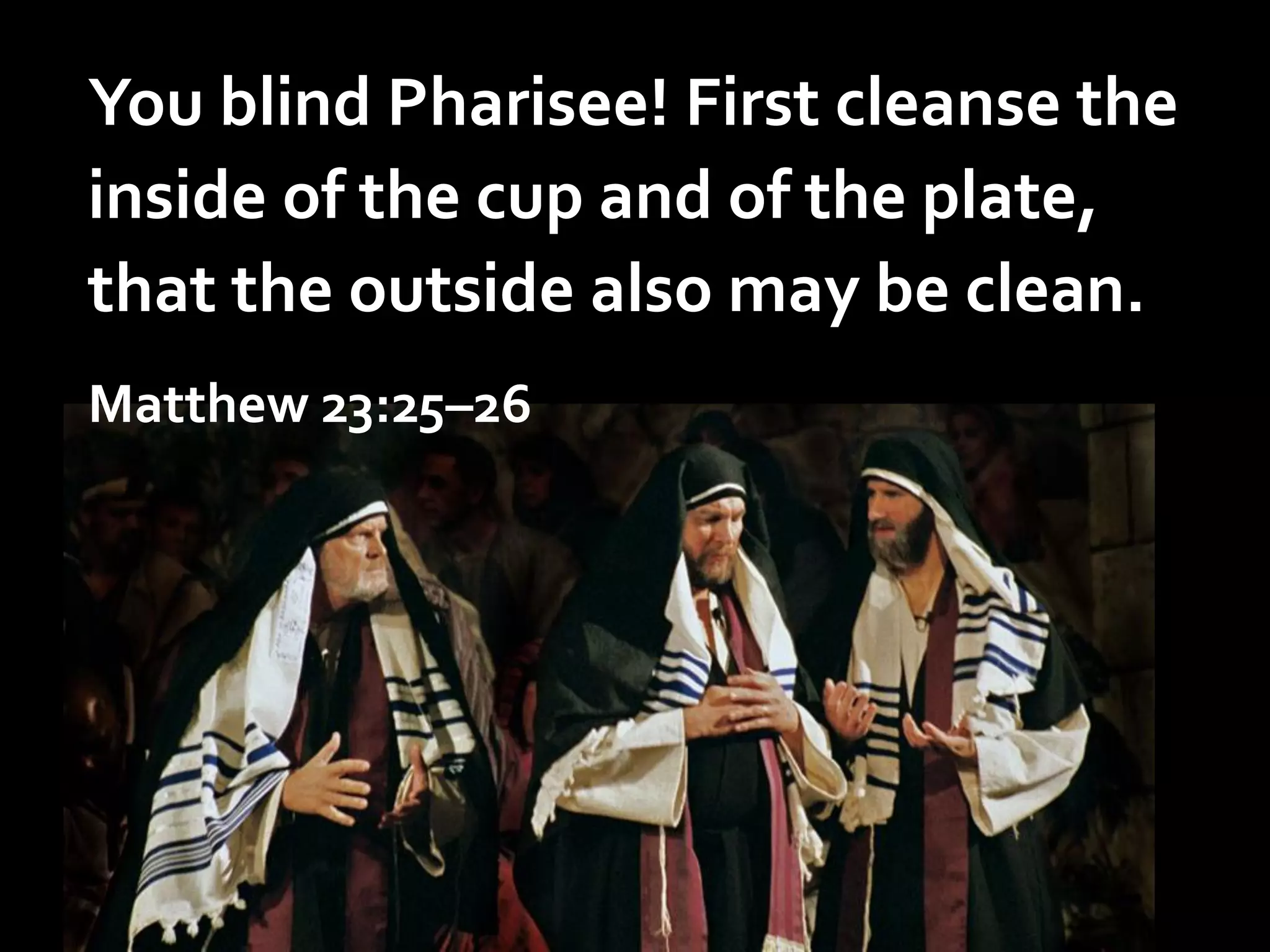 You blind Pharisee! First cleanse the
inside of the cup and of the plate,
that the outside also may be clean.
Matthew 23:25–26

 