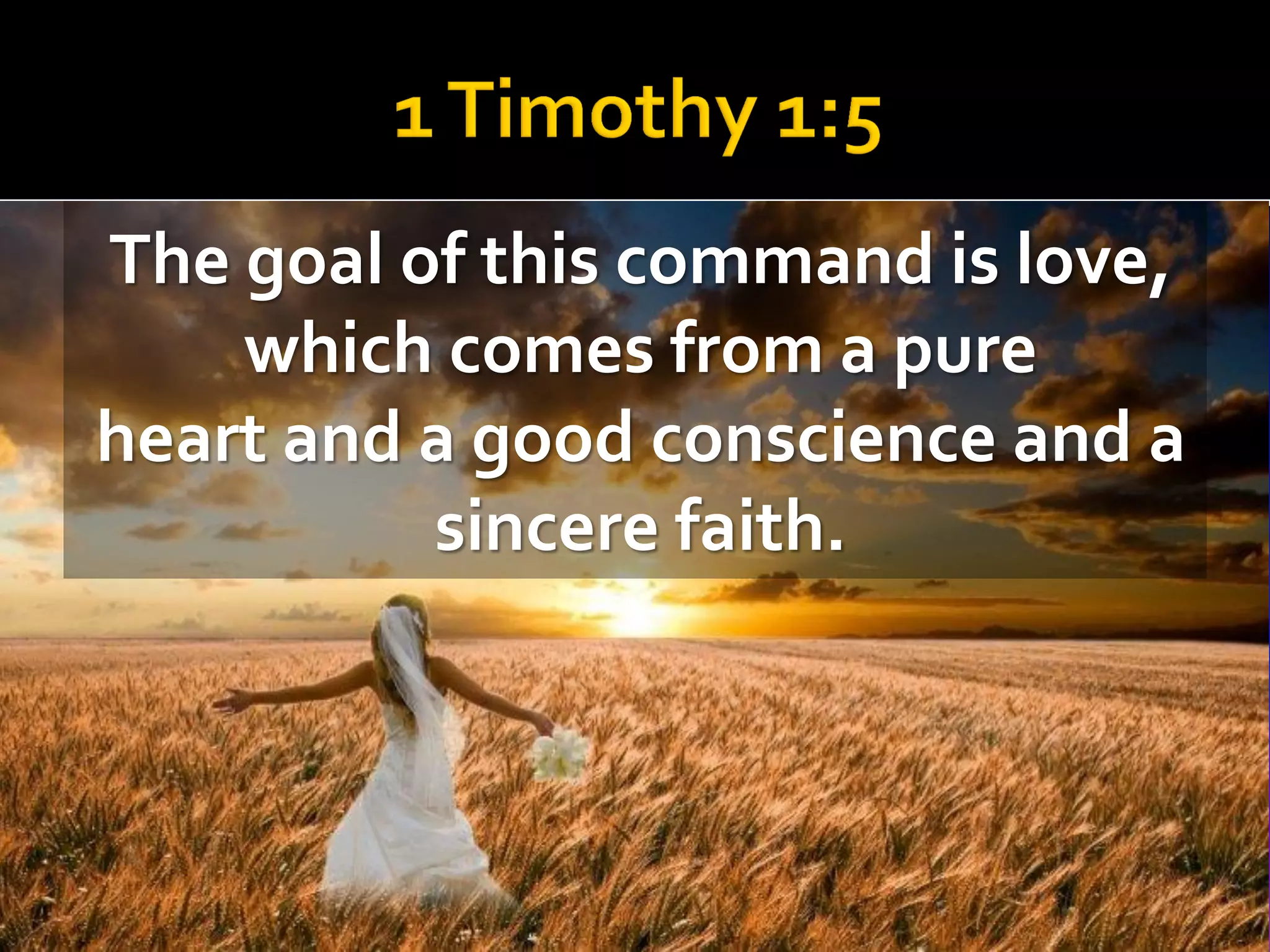 The goal of this command is love,
which comes from a pure
heart and a good conscience and a
sincere faith.

 