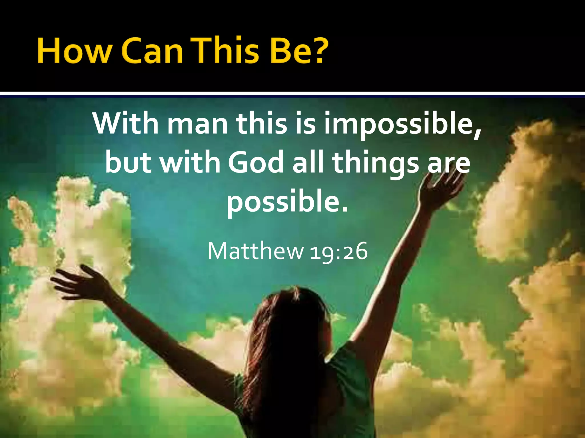 With man this is impossible,
but with God all things are
possible.
Matthew 19:26

 