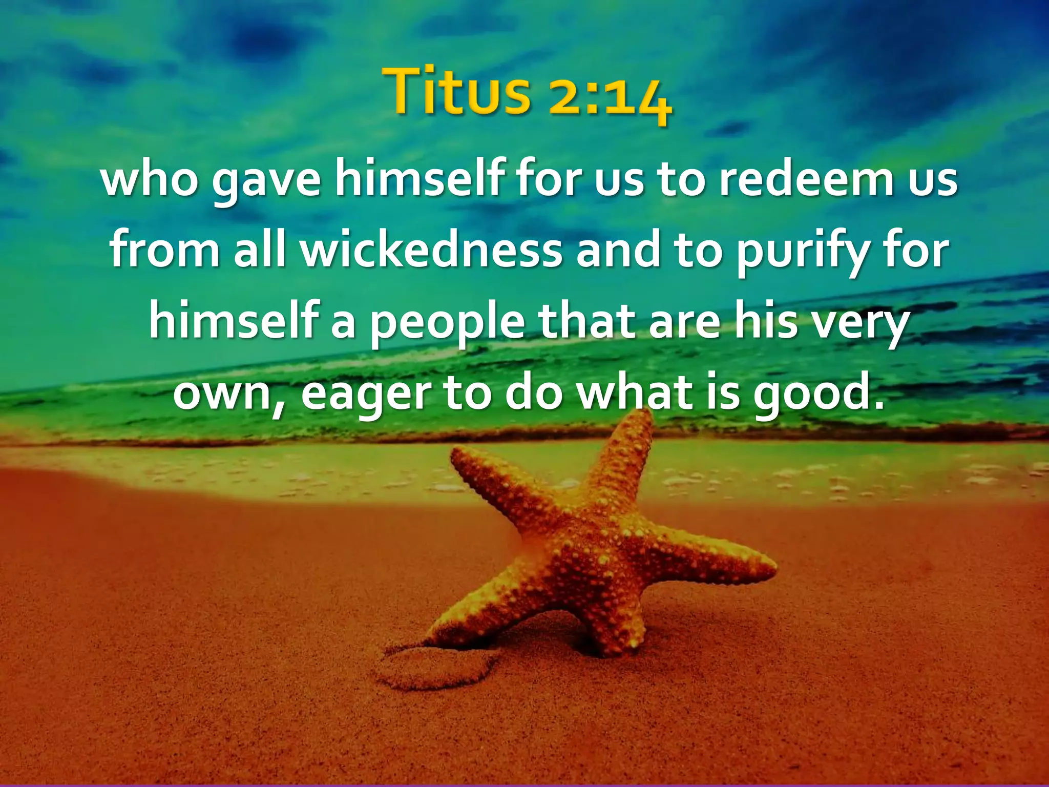 who gave himself for us to redeem us
from all wickedness and to purify for
himself a people that are his very
own, eager to do what is good.

 