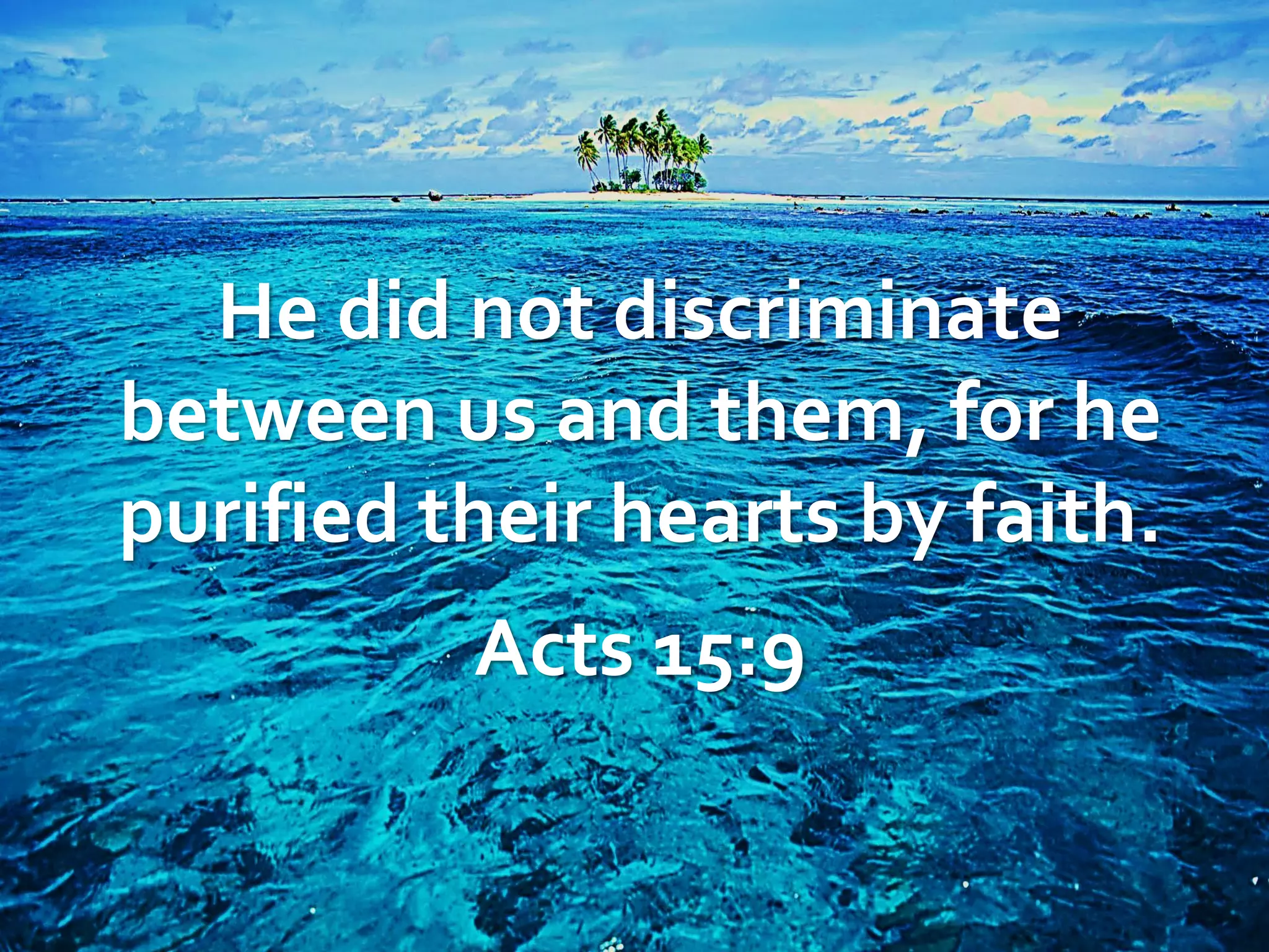 He did not discriminate
between us and them, for he
purified their hearts by faith.
Acts 15:9

 