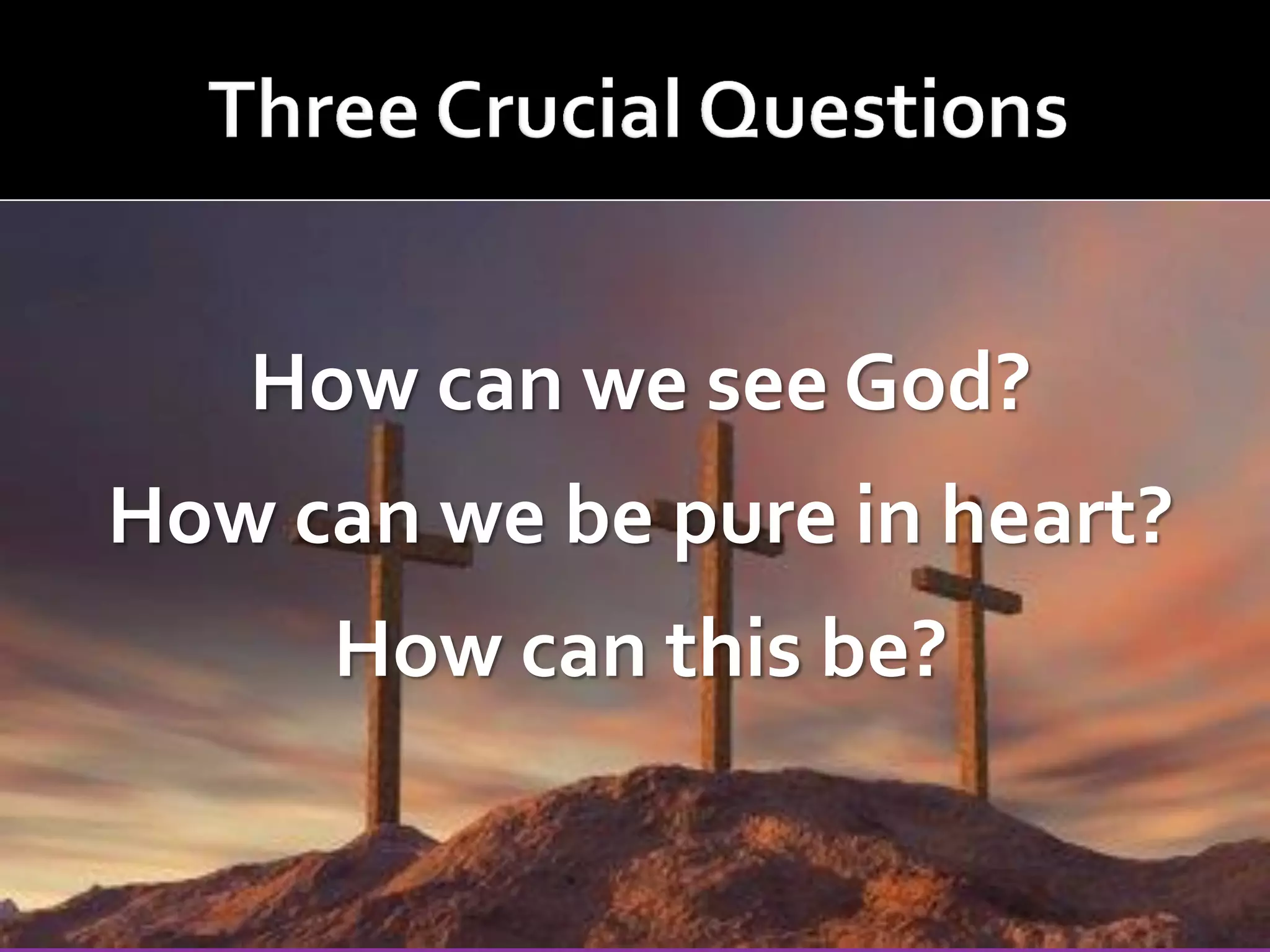 How can we see God?

How can we be pure in heart?
How can this be?

 