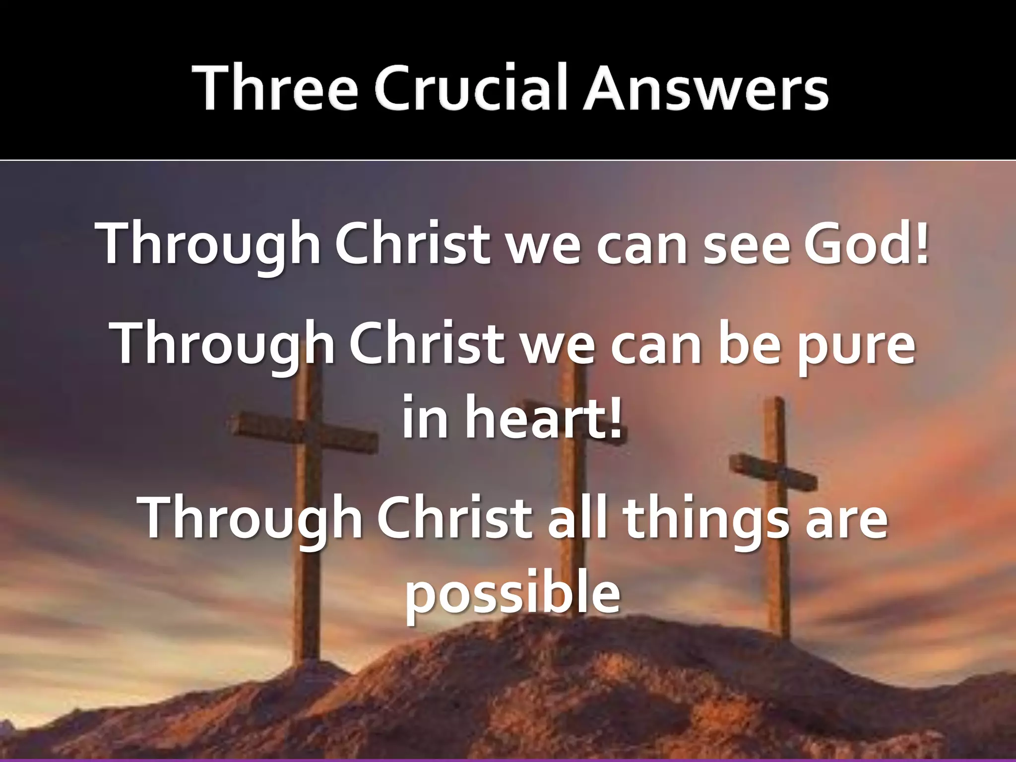 Through Christ we can see God!
Through Christ we can be pure
in heart!
Through Christ all things are
possible

 
