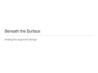 Beneath the Surface
finding the argument design
 