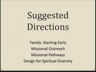 Suggested
Directions
Family: Starting Early
Missional Outreach
Missional Pathways
Design for Spiritual Diversity
 