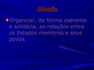 Organizar, de forma coerente
e solidária, as relações entre
os Estados membros e seus
povos.

 