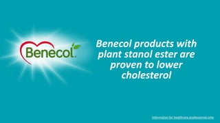 Benecol products with
plant stanol ester are
proven to lower
cholesterol
Information for healthcare professionals only
 
