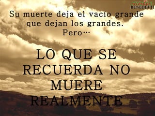 Su muerte deja el vacío grande
   que dejan los grandes.
           Pero…


    LO QUE SE
  RECUERDA NO
     MUERE
   REALMENTE
 