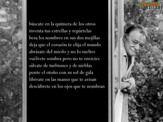 búscate en la quimera de los otros
inventa tus estrellas y repártelas
besa los nombres en sus dos mejillas
deja que el corazón te elija el mundo
abrázate del miedo y no lo sueltes
vuélvete sombra pero no te envicies
sálvate de turbiones y de nieblas
ponte el otoño con su sol de gala
libérate en las manos que te avisan
descúbrete en los ojos que te nombran
 